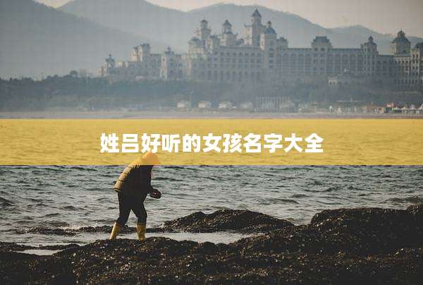 姓吕好听的女孩名字大全