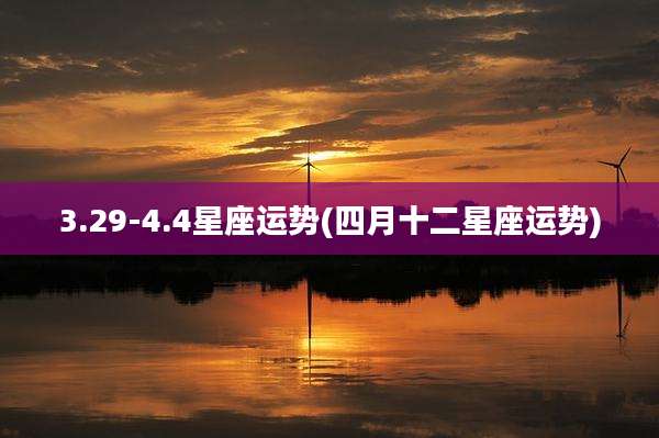 3.29-4.4星座运势(四月十二星座运势)