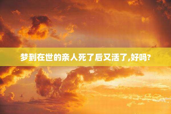 梦到在世的亲人死了后又活了,好吗?