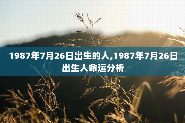 1987年7月26日出生的人,1987年7月26日出生人命运分析