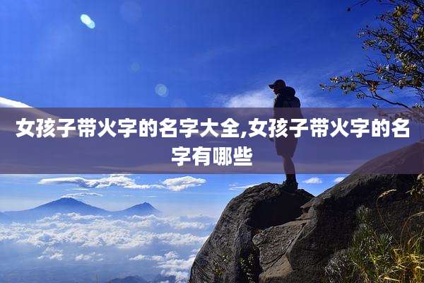 女孩子带火字的名字大全,女孩子带火字的名字有哪些