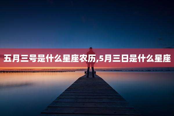 五月三号是什么星座农历,5月三日是什么星座