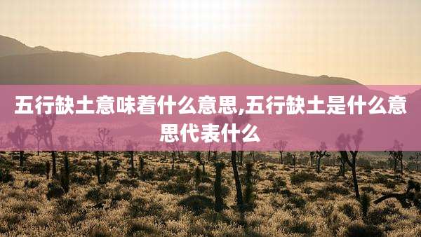 五行缺土意味着什么意思,五行缺土是什么意思代表什么