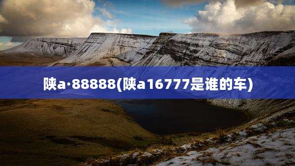 陕a·88888(陕a16777是谁的车)