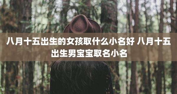 八月十五出生的女孩取什么小名好 八月十五出生男宝宝取名小名