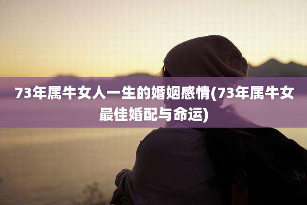 73年属牛女人一生的婚姻感情(73年属牛女最佳婚配与命运)