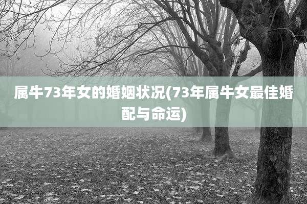 属牛73年女的婚姻状况(73年属牛女最佳婚配与命运)