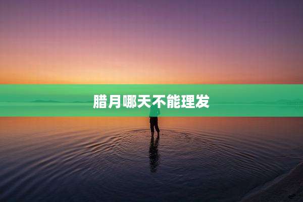 腊月哪天不能理发