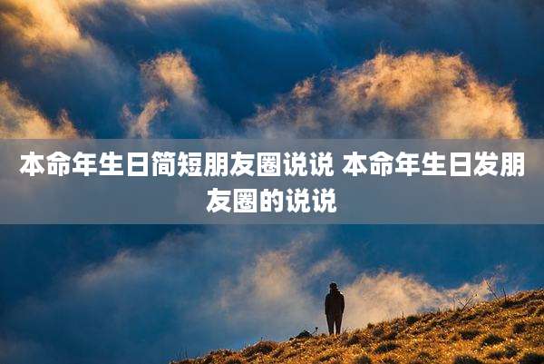 本命年生日简短朋友圈说说 本命年生日发朋友圈的说说