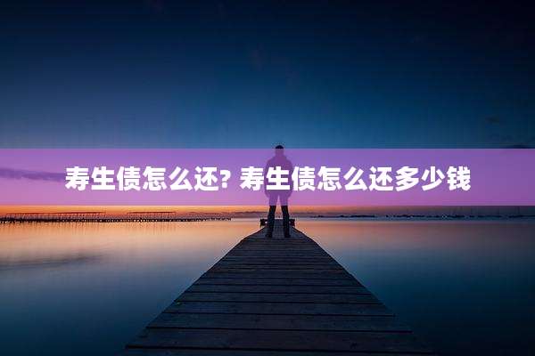 寿生债怎么还? 寿生债怎么还多少钱