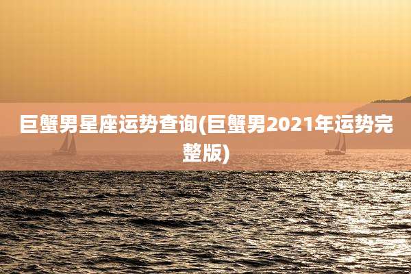 巨蟹男星座运势查询(巨蟹男2021年运势完整版)