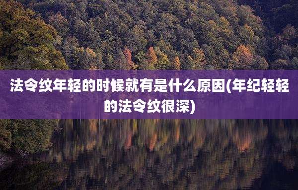 法令纹年轻的时候就有是什么原因(年纪轻轻的法令纹很深)