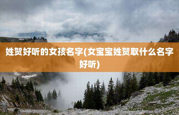 姓贺好听的女孩名字(女宝宝姓贺取什么名字好听)