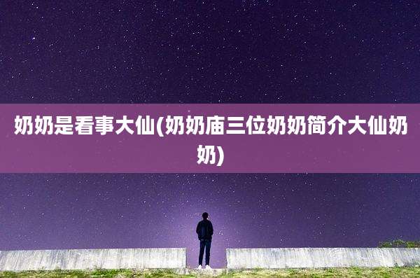 奶奶是看事大仙(奶奶庙三位奶奶简介大仙奶奶)