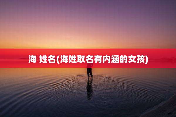 海 姓名(海姓取名有内涵的女孩)
