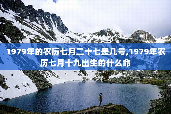 1979年的农历七月二十七是几号,1979年农历七月十九出生的什么命