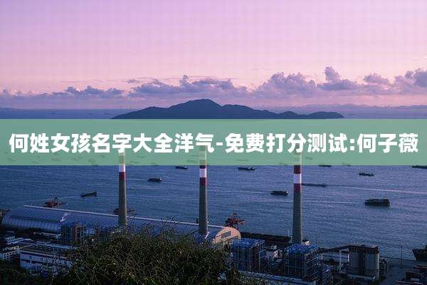 何姓女孩名字大全洋气-免费打分测试:何子薇
