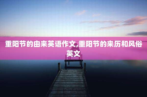 重阳节的由来英语作文,重阳节的来历和风俗英文