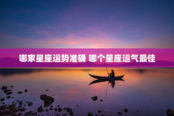 哪家星座运势准确 哪个星座运气最佳