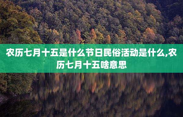 农历七月十五是什么节日民俗活动是什么,农历七月十五啥意思