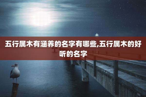 五行属木有涵养的名字有哪些,五行属木的好听的名字