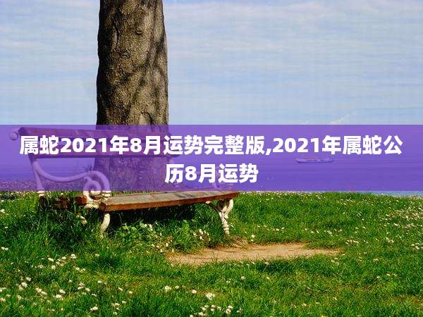 属蛇2021年8月运势完整版,2021年属蛇公历8月运势