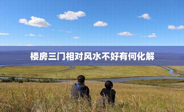 楼房三门相对风水不好有何化解