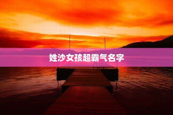 姓沙女孩超霸气名字