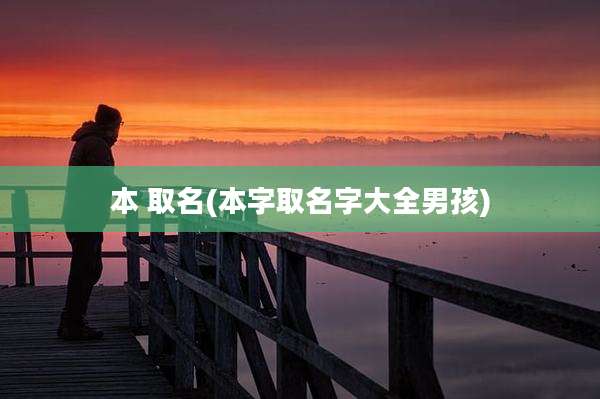 本 取名(本字取名字大全男孩)