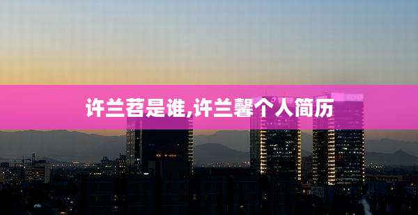许兰苕是谁,许兰馨个人简历