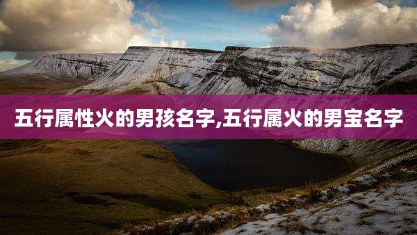五行属性火的男孩名字,五行属火的男宝名字