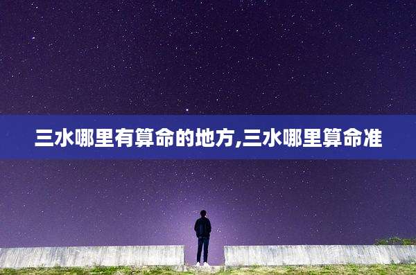 三水哪里有算命的地方,三水哪里算命准