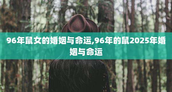 96年鼠女的婚姻与命运,96年的鼠2025年婚姻与命运