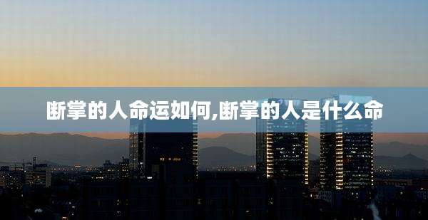 断掌的人命运如何,断掌的人是什么命