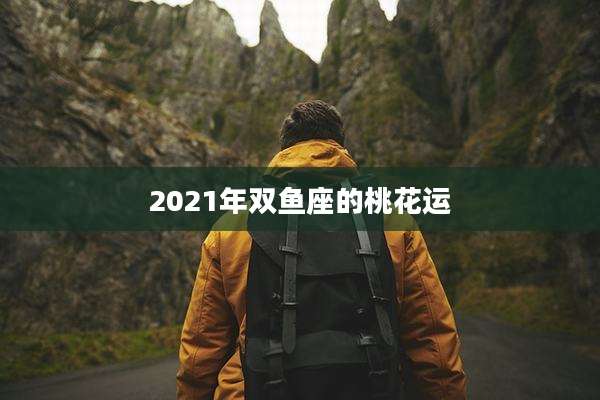 2021年双鱼座的桃花运