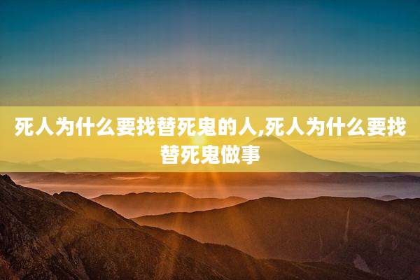 死人为什么要找替死鬼的人,死人为什么要找替死鬼做事