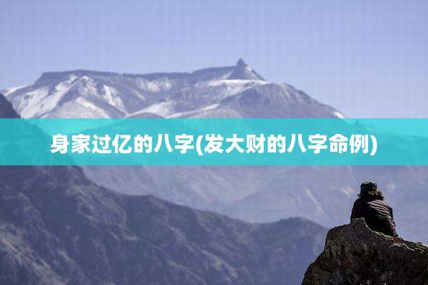 身家过亿的八字(发大财的八字命例)