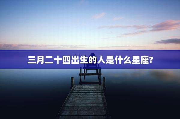 三月二十四出生的人是什么星座?