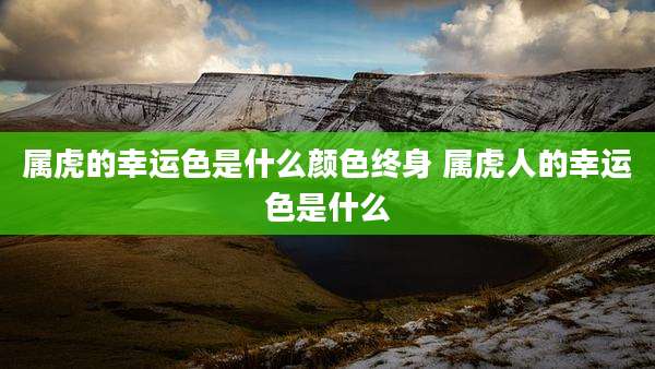 属虎的幸运色是什么颜色终身 属虎人的幸运色是什么