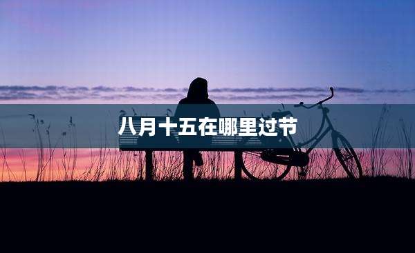 八月十五在哪里过节