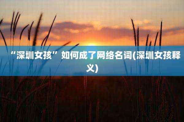 “深圳女孩”如何成了网络名词(深圳女孩释义)