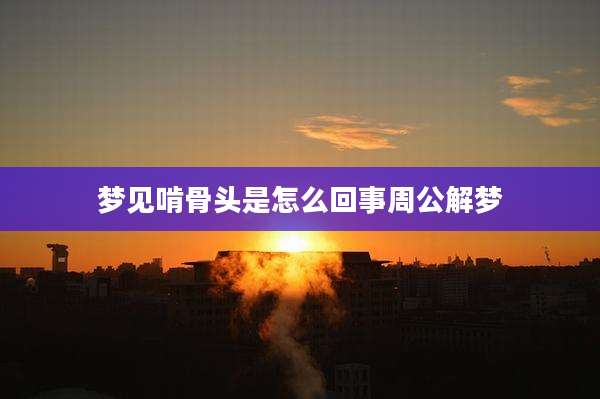 梦见啃骨头是怎么回事周公解梦