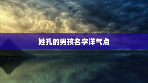 姓孔的男孩名字洋气点
