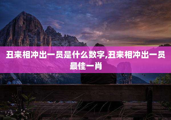 丑来相冲出一员是什么数字,丑来相冲出一员最佳一肖