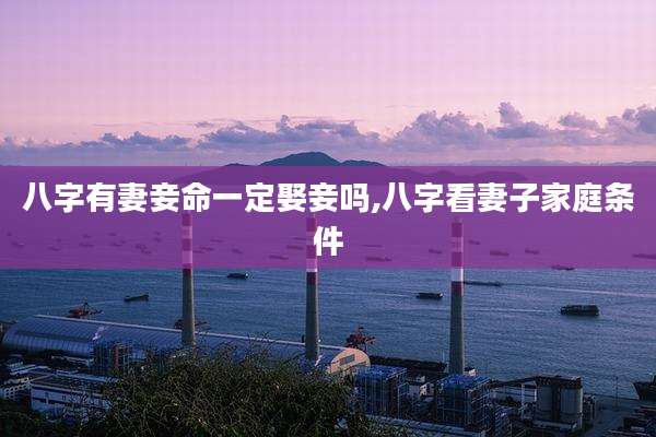 八字有妻妾命一定娶妾吗,八字看妻子家庭条件