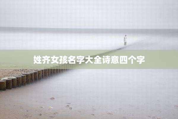 姓齐女孩名字大全诗意四个字