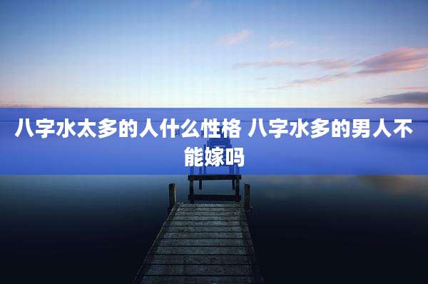 八字水太多的人什么性格 八字水多的男人不能嫁吗