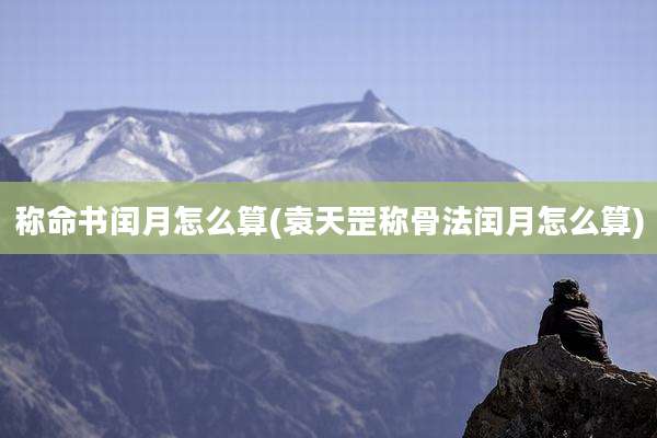 称命书闰月怎么算(袁天罡称骨法闰月怎么算)