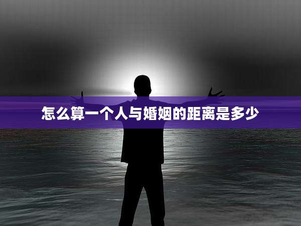 怎么算一个人与婚姻的距离是多少