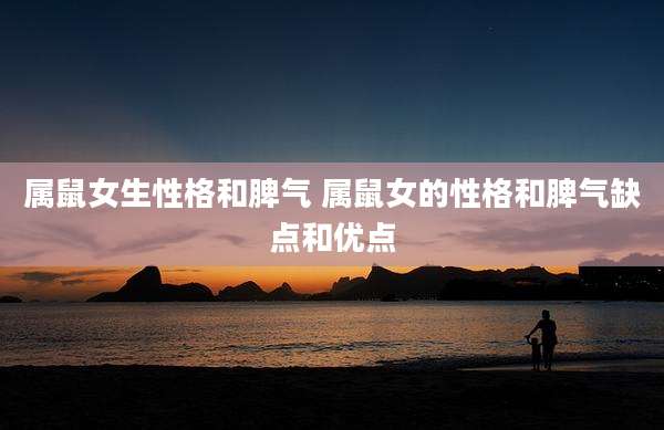 属鼠女生性格和脾气 属鼠女的性格和脾气缺点和优点